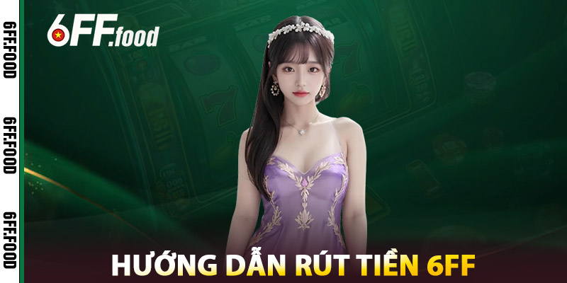 Hướng Dẫn Rút Tiền 6FF