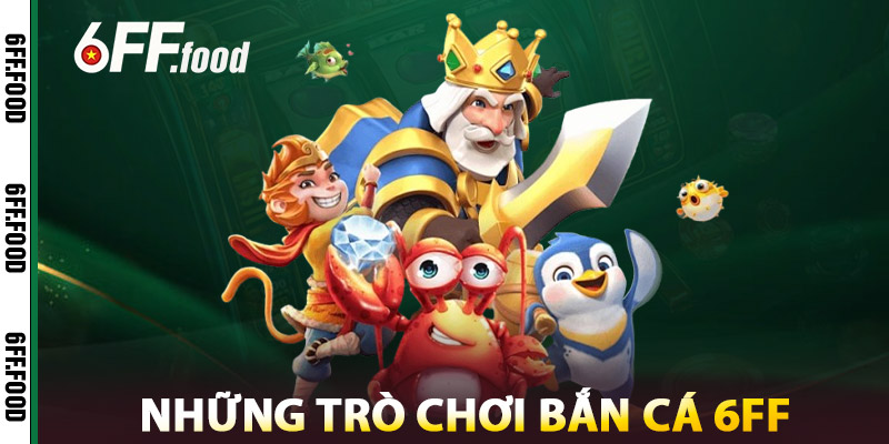Những Trò Chơi Bắn Cá 6FF